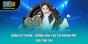 Đăng Ký Five88 - Hướng Dẫn Tạo Tài Khoản Mới Cho Tân Thủ