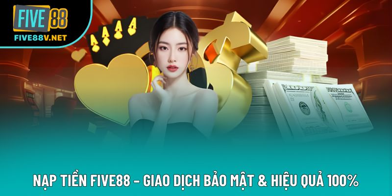 Nạp Tiền Five88 – Giao Dịch Bảo Mật & Hiệu Quả 100%