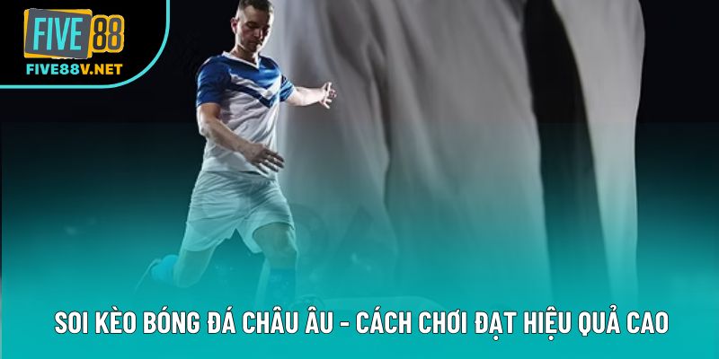 Soi Kèo Bóng Đá Châu Âu - Cách Chơi Đạt Hiệu Quả Cao