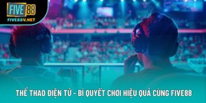 Thể Thao Điện Tử - Bí Quyết Chơi Hiệu Quả Cùng Five88